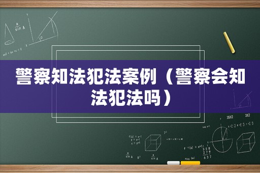 警察知法犯法案例（警察會(huì)知法犯法嗎）