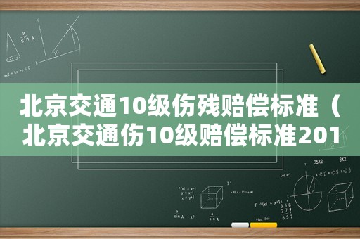北京交通10級(jí)傷殘賠償標(biāo)準(zhǔn)（北京交通傷10級(jí)賠償標(biāo)準(zhǔn)2015）