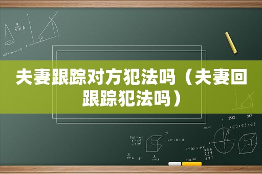 夫妻跟蹤對(duì)方犯法嗎（夫妻回跟蹤犯法嗎）
