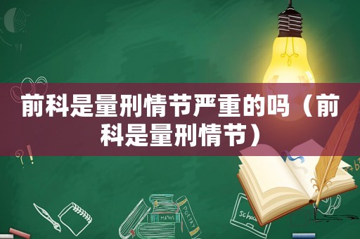 前科是量刑情節(jié)嚴(yán)重的嗎（前科是量刑情節(jié)）