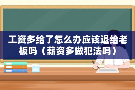 工資多給了怎么辦應(yīng)該退給老板嗎（薪資多做犯法嗎）