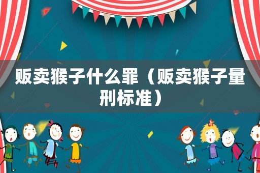 販賣猴子什么罪（販賣猴子量刑標(biāo)準(zhǔn)）