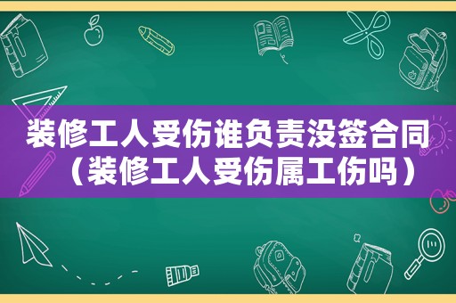 裝修工人受傷誰負責(zé)沒簽合同（裝修工人受傷屬工傷嗎）