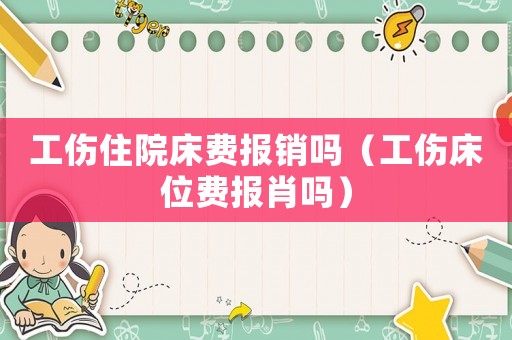 工傷住院床費(fèi)報銷嗎（工傷床位費(fèi)報肖嗎）