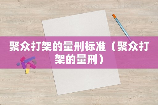 聚眾打架的量刑標(biāo)準(zhǔn)（聚眾打架的量刑）