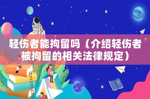輕傷者能拘留嗎（介紹輕傷者被拘留的相關(guān)法律規(guī)定）