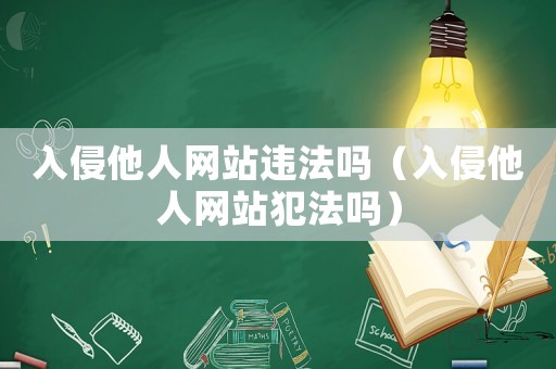 入侵他人網(wǎng)站違法嗎（入侵他人網(wǎng)站犯法嗎）