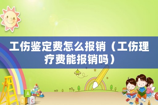 工傷鑒定費怎么報銷（工傷理療費能報銷嗎）