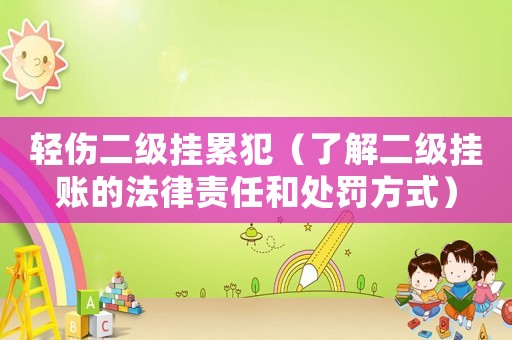 輕傷二級(jí)掛累犯（了解二級(jí)掛賬的法律責(zé)任和處罰方式）