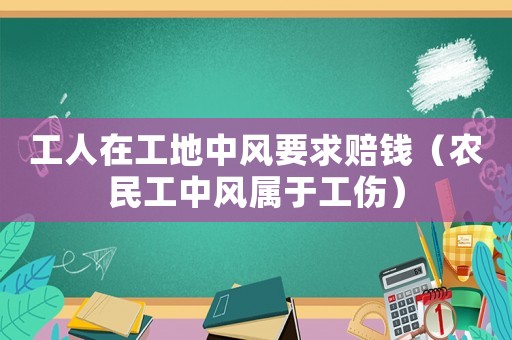 工人在工地中風(fēng)要求賠錢（農(nóng)民工中風(fēng)屬于工傷）