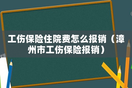 工傷保險(xiǎn)住院費(fèi)怎么報(bào)銷(xiāo)（漳州市工傷保險(xiǎn)報(bào)銷(xiāo)）
