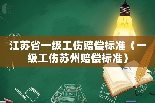 江蘇省一級工傷賠償標(biāo)準(zhǔn)（一級工傷蘇州賠償標(biāo)準(zhǔn)）