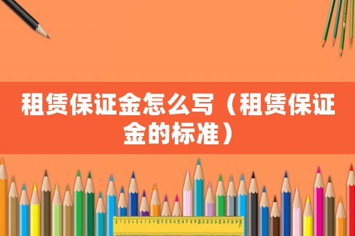租賃保證金怎么寫(xiě)（租賃保證金的標(biāo)準(zhǔn)）