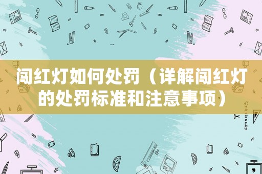 闖紅燈如何處罰（詳解闖紅燈的處罰標(biāo)準(zhǔn)和注意事項）