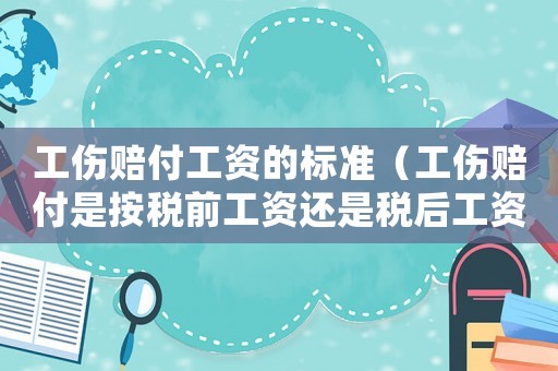 工傷賠付工資的標(biāo)準(zhǔn)（工傷賠付是按稅前工資還是稅后工資）