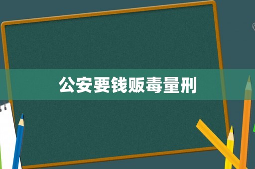 公安要錢販毒量刑