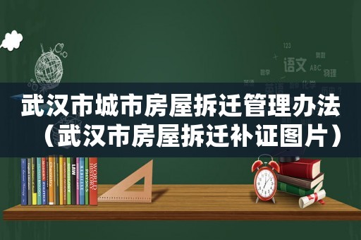 武漢市城市房屋拆遷管理辦法（武漢市房屋拆遷補(bǔ)證圖片）