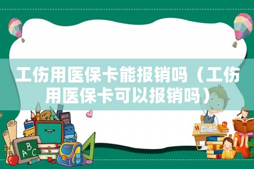 工傷用醫(yī)保卡能報(bào)銷嗎（工傷用醫(yī)保卡可以報(bào)銷嗎）