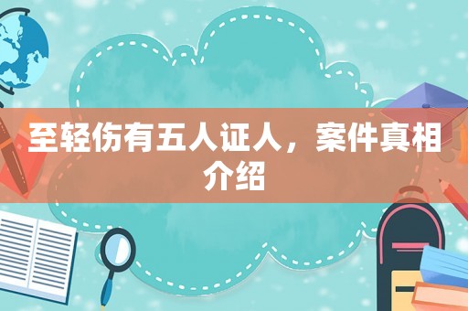 至輕傷有五人證人，案件真相介紹