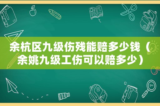余杭區(qū)九級(jí)傷殘能賠多少錢(qián)（余姚九級(jí)工傷可以賠多少）