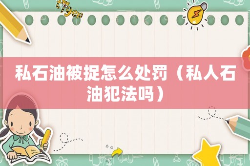 私石油被捉怎么處罰（私人石油犯法嗎）