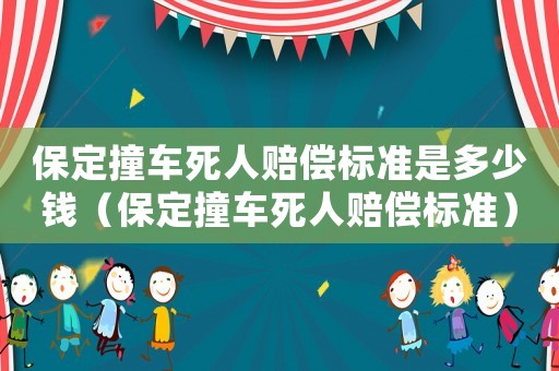 保定撞車死人賠償標(biāo)準(zhǔn)是多少錢（保定撞車死人賠償標(biāo)準(zhǔn)）