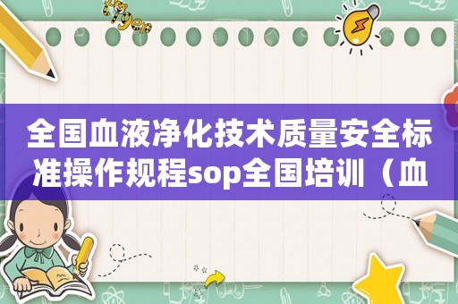 全國血液凈化技術(shù)質(zhì)量安全標(biāo)準(zhǔn)操作規(guī)程sop全國培訓(xùn)（血液凈化相關(guān)行業(yè)標(biāo)準(zhǔn)）