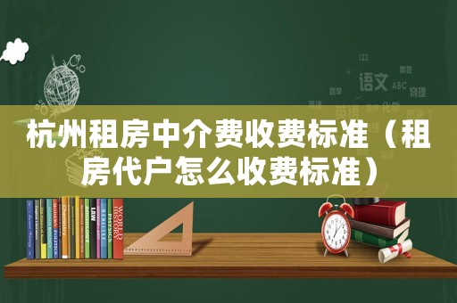 杭州租房中介費(fèi)收費(fèi)標(biāo)準(zhǔn)（租房代戶怎么收費(fèi)標(biāo)準(zhǔn)）
