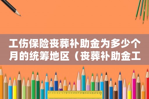 工傷保險喪葬補助金為多少個月的統(tǒng)籌地區(qū)（喪葬補助金工傷保險）