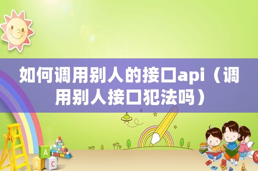 如何調(diào)用別人的接口api（調(diào)用別人接口犯法嗎）