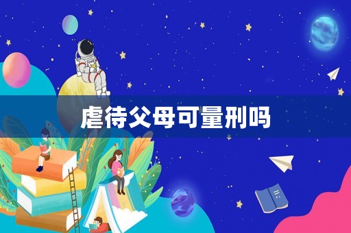 虐待父母可量刑嗎