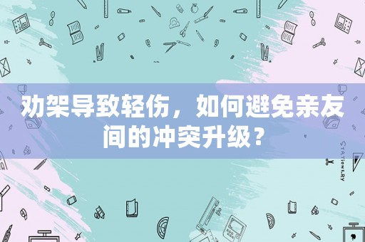 勸架導致輕傷，如何避免親友間的沖突升級？