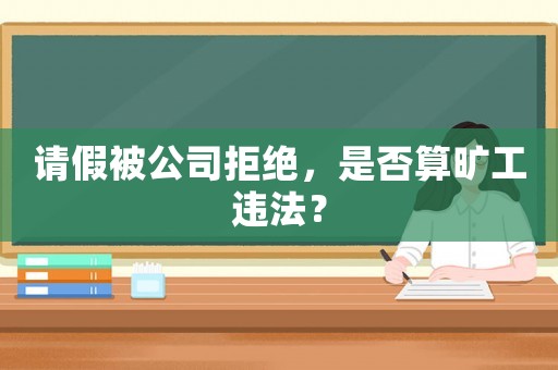 請(qǐng)假被公司拒絕，是否算曠工違法？