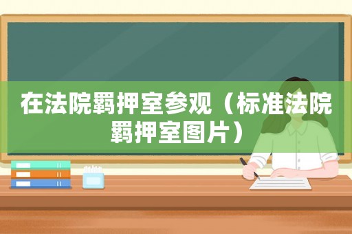 在法院羈押室參觀（標準法院羈押室圖片）