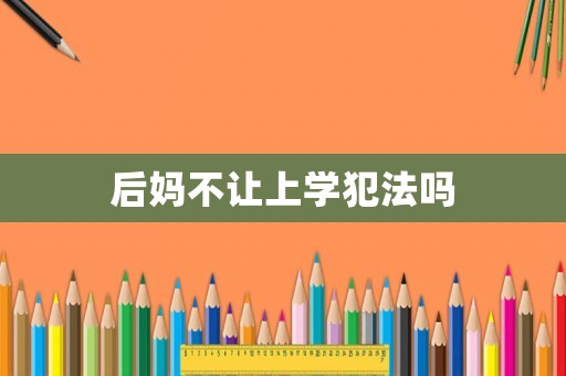 后媽不讓上學(xué)犯法嗎
