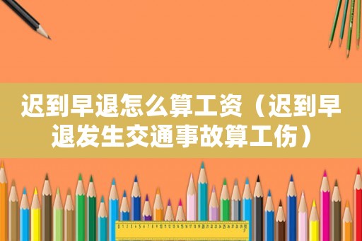 遲到早退怎么算工資（遲到早退發(fā)生交通事故算工傷）