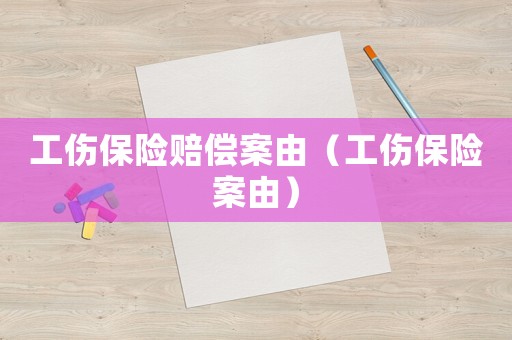 工傷保險(xiǎn)賠償案由（工傷保險(xiǎn)案由）