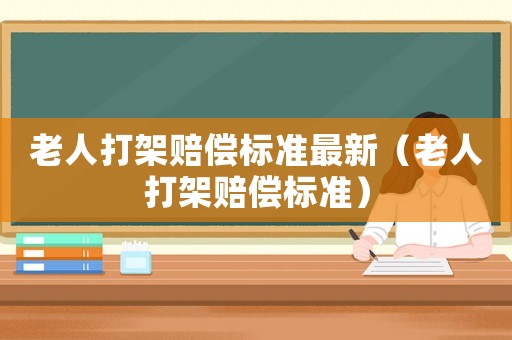 老人打架賠償標(biāo)準(zhǔn)最新（老人打架賠償標(biāo)準(zhǔn)）