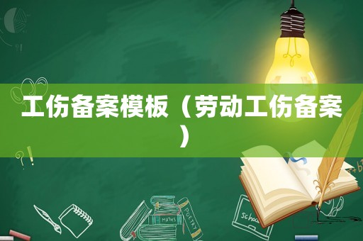 工傷備案模板（勞動(dòng)工傷備案）
