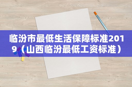 臨汾市最低生活保障標(biāo)準2019（山西臨汾最低工資標(biāo)準）