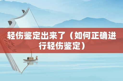 輕傷鑒定出來(lái)了（如何正確進(jìn)行輕傷鑒定）