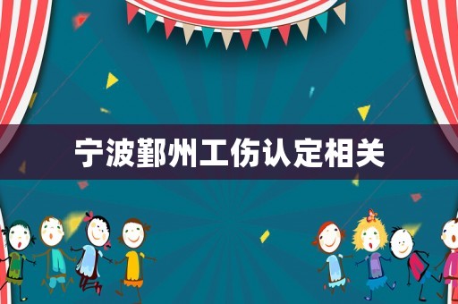 寧波鄞州工傷認(rèn)定相關(guān)