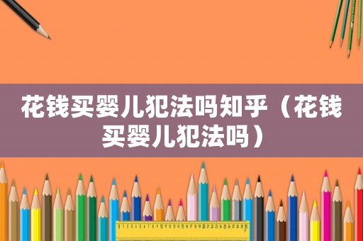 花錢(qián)買(mǎi)嬰兒犯法嗎知乎（花錢(qián)買(mǎi)嬰兒犯法嗎）
