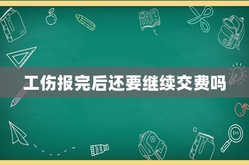 工傷報完后還要繼續(xù)交費嗎