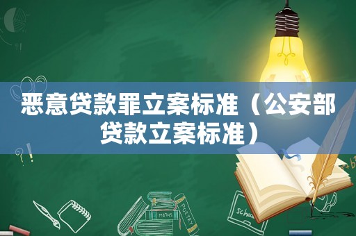 惡意貸款罪立案標(biāo)準（公安部貸款立案標(biāo)準）