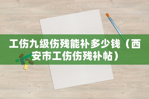 工傷九級(jí)傷殘能補(bǔ)多少錢（西安市工傷傷殘補(bǔ)帖）