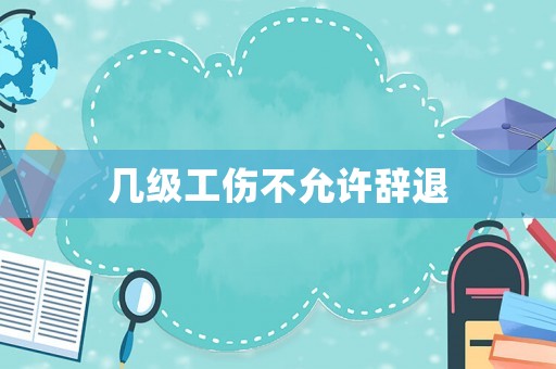 幾級(jí)工傷不允許辭退