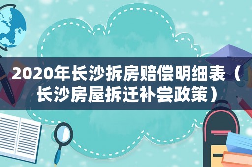 2020年長(zhǎng)沙拆房賠償明細(xì)表（長(zhǎng)沙房屋拆遷補(bǔ)嘗政策）