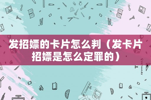 發(fā)招嫖的卡片怎么判（發(fā)卡片招嫖是怎么定罪的）