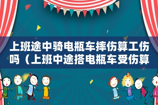上班途中騎電瓶車摔傷算工傷嗎（上班中途搭電瓶車受傷算工傷嗎）